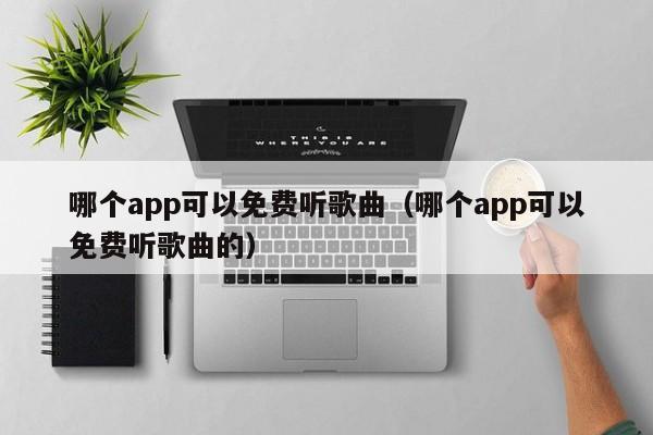 北京哪个app可以免费听歌曲（哪个app可以免费听歌曲的）