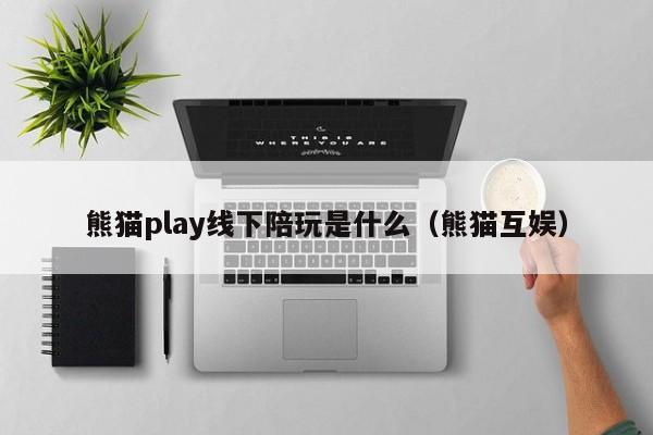 烟台熊猫play线下陪玩是什么（熊猫互娱）