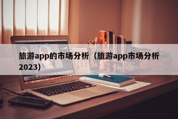 重庆旅游app的市场分析（旅游app市场分析2023）