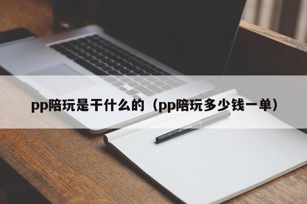 重庆pp陪玩是干什么的（pp陪玩多少钱一单）