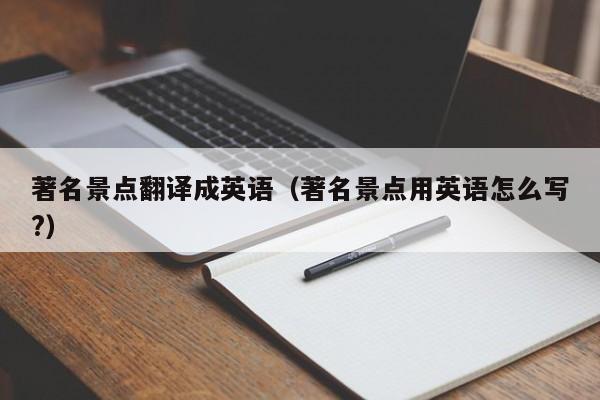 石家庄著名景点翻译成英语（著名景点用英语怎么写?）