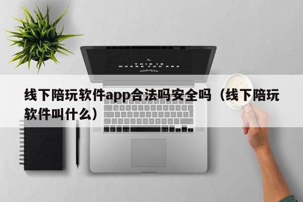 成都线下陪玩软件app合法吗安全吗（线下陪玩软件叫什么）