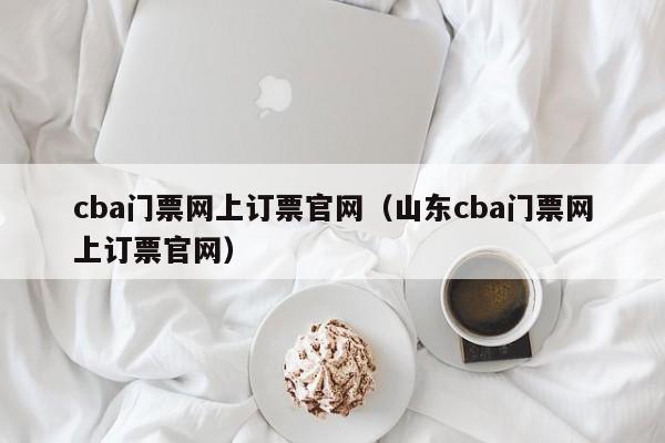 西安cba门票网上订票官网（山东cba门票网上订票官网）