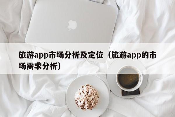 福州旅游app市场分析及定位（旅游app的市场需求分析）