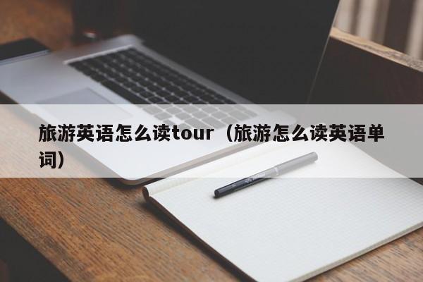 武汉旅游英语怎么读tour（旅游怎么读英语单词）