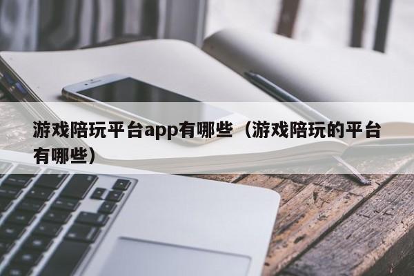 厦门游戏陪玩平台app有哪些（游戏陪玩的平台有哪些）