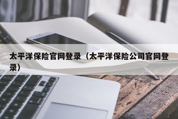 北京太平洋保险官网登录（太平洋保险公司官网登录）