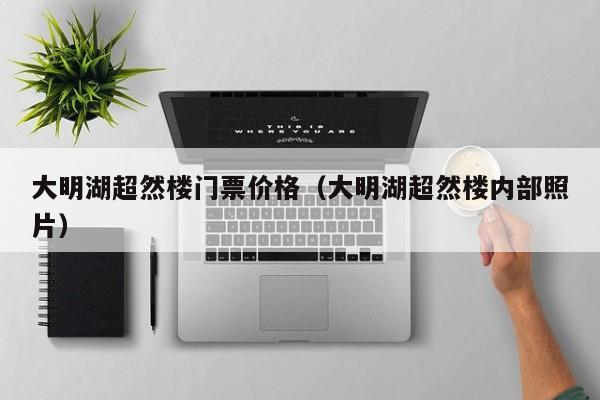 成都大明湖超然楼门票价格（大明湖超然楼内部照片）