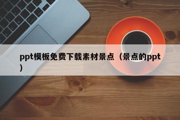 武汉ppt模板免费下载素材景点（景点的ppt）