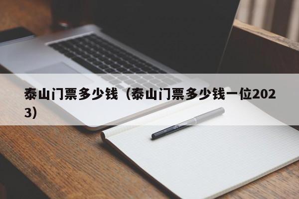 泉州泰山门票多少钱（泰山门票多少钱一位2023）