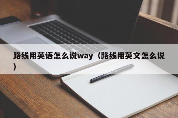 重庆路线用英语怎么说way（路线用英文怎么说）