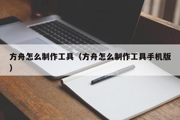 宁波方舟怎么制作工具（方舟怎么制作工具手机版）