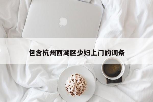 义乌包含杭州西湖区少妇上门的词条