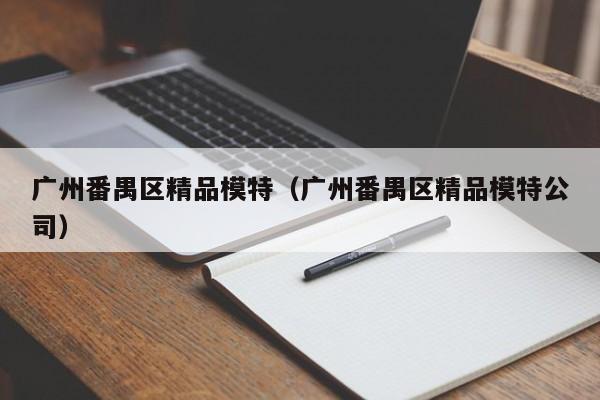 宁波广州番禺区精品模特（广州番禺区精品模特公司）