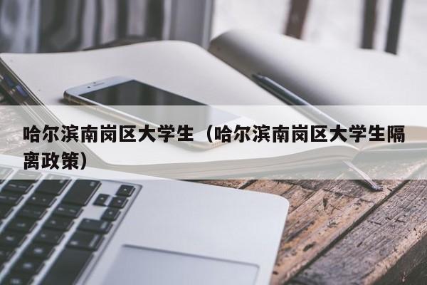 成都哈尔滨南岗区大学生（哈尔滨南岗区大学生隔离政策）