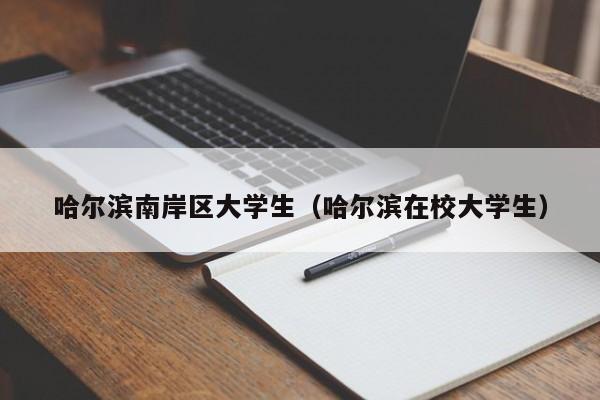 厦门哈尔滨南岸区大学生（哈尔滨在校大学生）