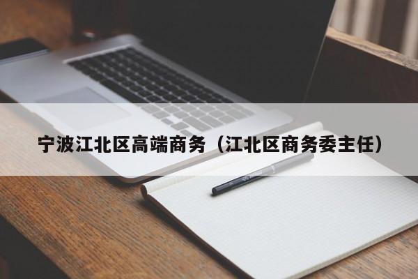 义乌宁波江北区高端商务（江北区商务委主任）