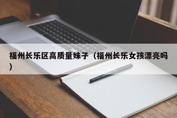 福州长乐区高质量妹子（福州长乐女孩漂亮吗）