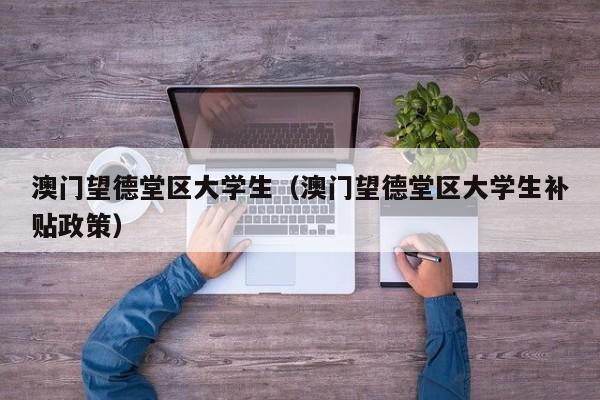 义乌澳门望德堂区大学生（澳门望德堂区大学生补贴政策）