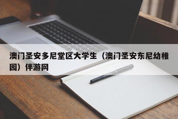 福州澳门圣安多尼堂区大学生（澳门圣安东尼幼稚园）伴游网