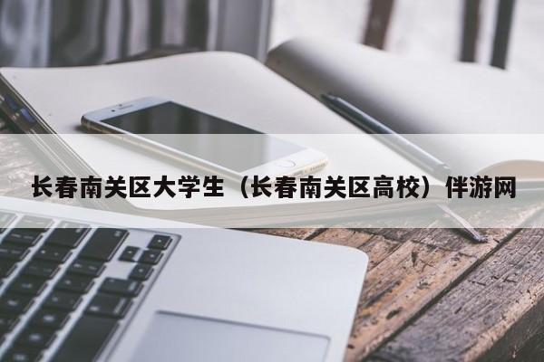 福州长春南关区大学生（长春南关区高校）伴游网