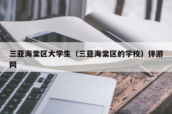 珠海三亚海棠区大学生（三亚海棠区的学校）伴游网