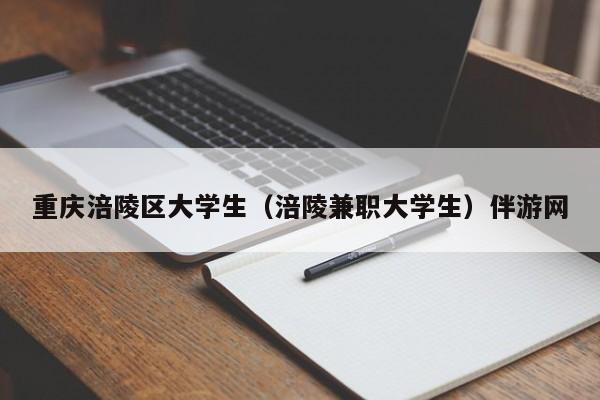 北京重庆涪陵区大学生（涪陵兼职大学生）伴游网