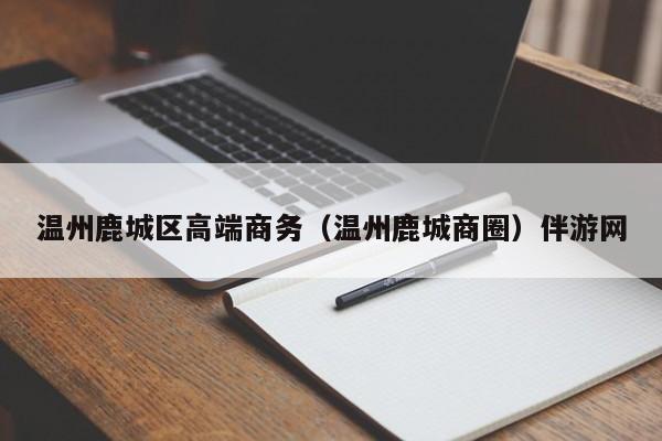 成都温州鹿城区高端商务（温州鹿城商圈）伴游网