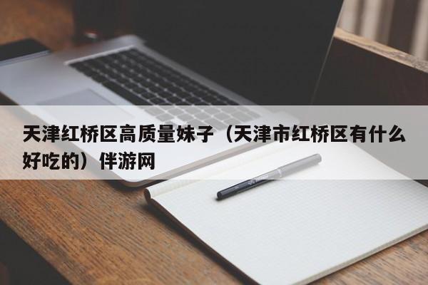 福州天津红桥区高质量妹子（天津市红桥区有什么好吃的）伴游网