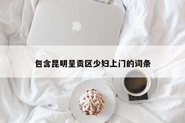 合肥包含昆明呈贡区少妇上门的词条