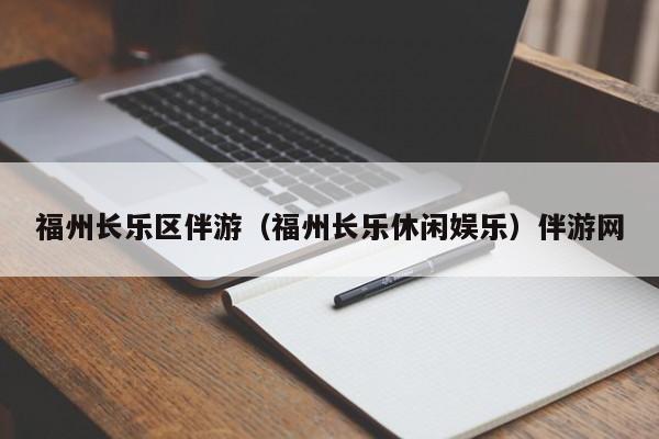 深圳福州长乐区伴游（福州长乐休闲娱乐）伴游网