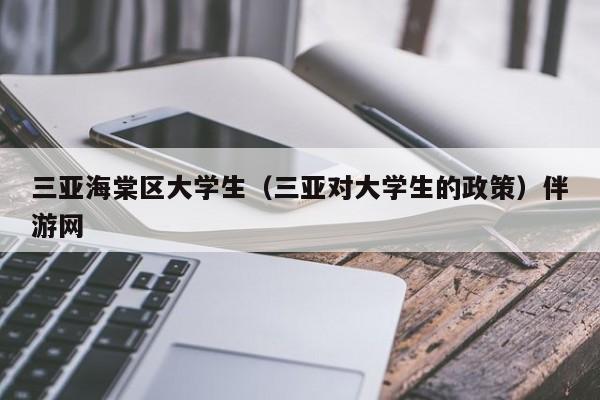 宁波三亚海棠区大学生（三亚对大学生的政策）伴游网