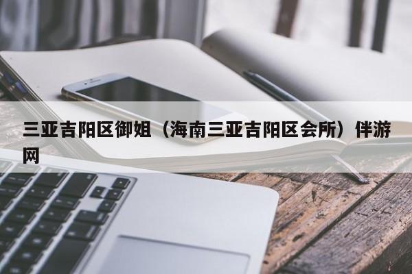 西安三亚吉阳区御姐（海南三亚吉阳区会所）伴游网