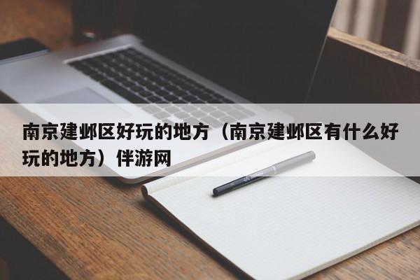 武汉南京建邺区好玩的地方（南京建邺区有什么好玩的地方）伴游网