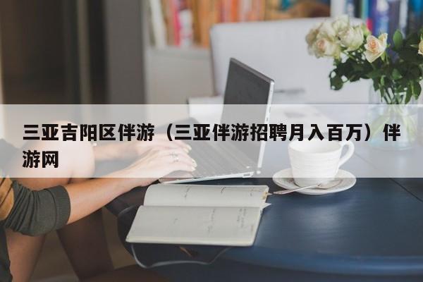 西安三亚吉阳区伴游（三亚伴游招聘月入百万）伴游网