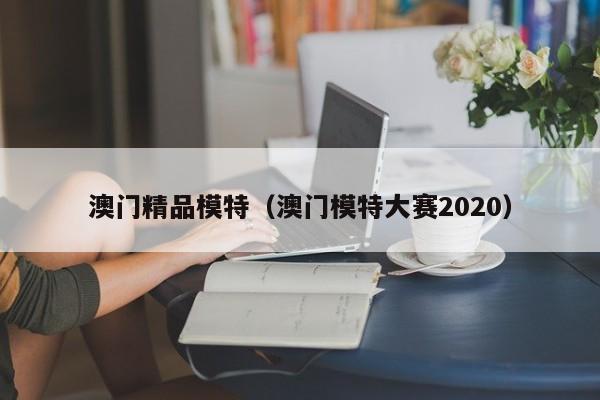 成都澳门精品模特（澳门模特大赛2020）