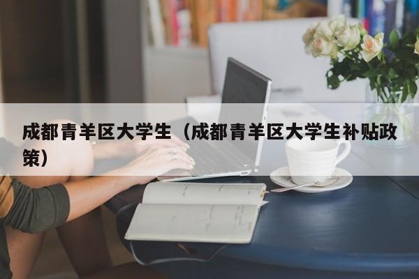 广州成都青羊区大学生（成都青羊区大学生补贴政策）