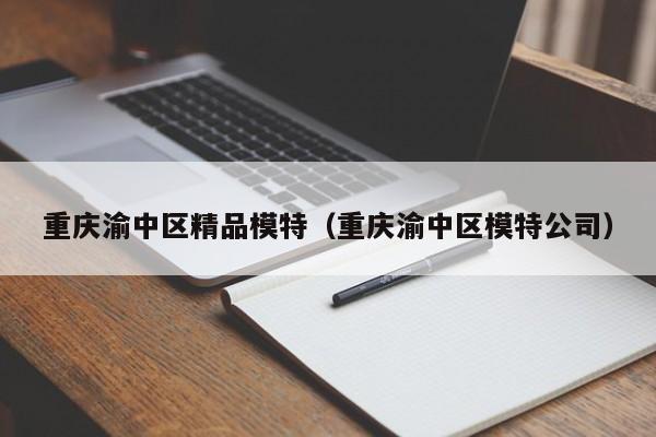 重庆渝中区精品模特（重庆渝中区模特公司）