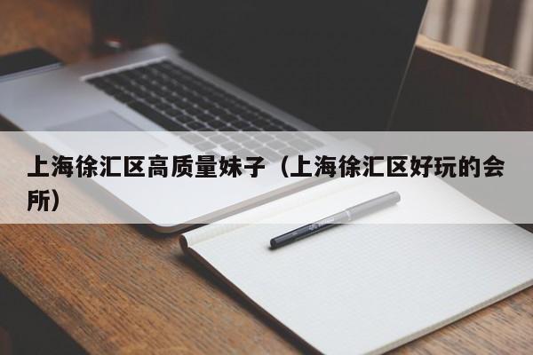 合肥上海徐汇区高质量妹子（上海徐汇区好玩的会所）