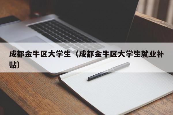 北京成都金牛区大学生（成都金牛区大学生就业补贴）