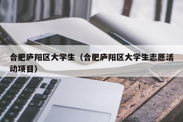 西安合肥庐阳区大学生（合肥庐阳区大学生志愿活动项目）