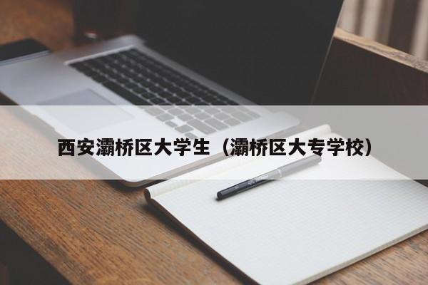 重庆西安灞桥区大学生（灞桥区大专学校）