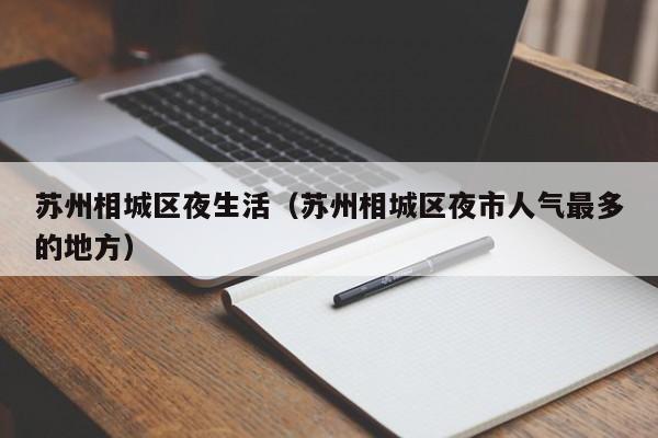 石家庄苏州相城区夜生活（苏州相城区夜市人气最多的地方）