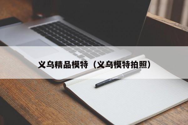 合肥义乌精品模特（义乌模特拍照）