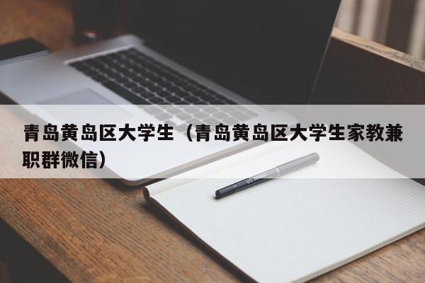 西安青岛黄岛区大学生（青岛黄岛区大学生家教兼职群微信）