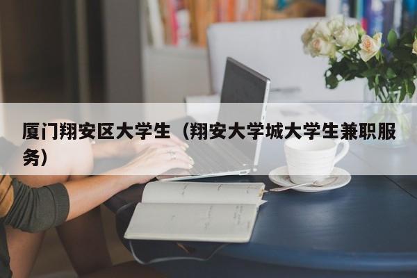 成都厦门翔安区大学生（翔安大学城大学生兼职服务）