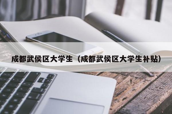 合肥成都武侯区大学生（成都武侯区大学生补贴）