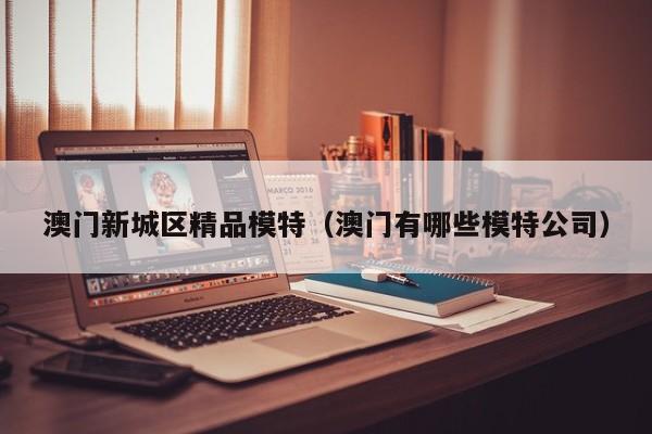 义乌澳门新城区精品模特（澳门有哪些模特公司）