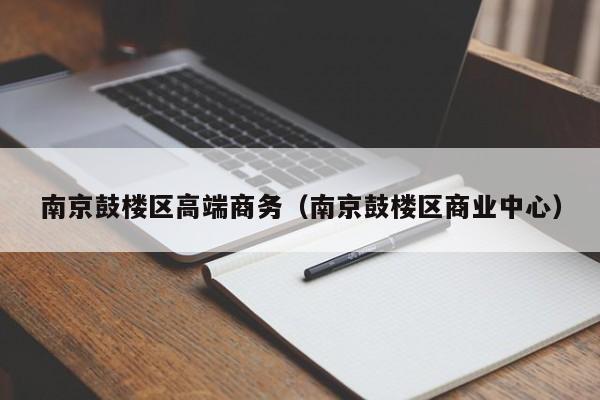 福州南京鼓楼区高端商务（南京鼓楼区商业中心）