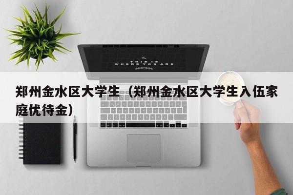 义乌郑州金水区大学生（郑州金水区大学生入伍家庭优待金）